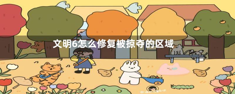 文明6怎么修复被掠夺的区域