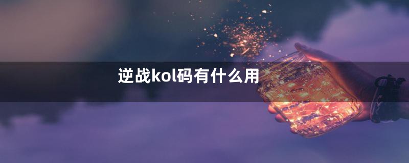 逆战kol码有什么用