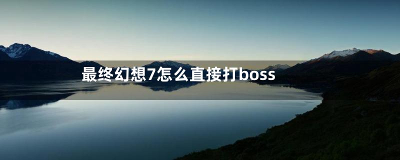 最终幻想7怎么直接打boss