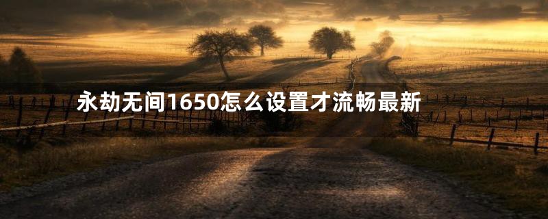 永劫无间1650怎么设置才流畅最新