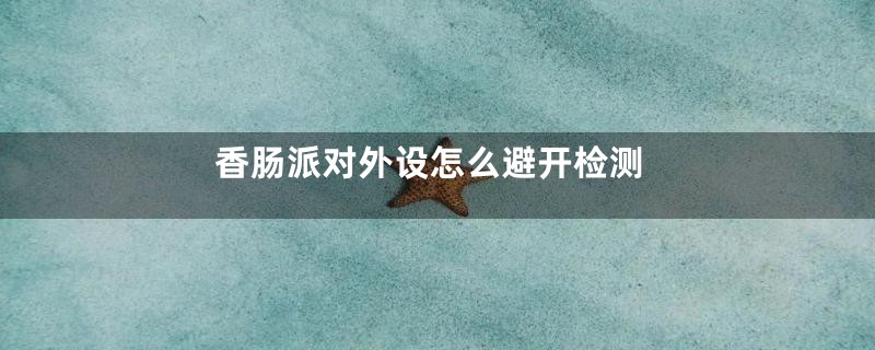 香肠派对外设怎么避开检测