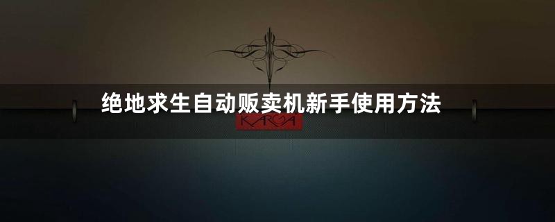 绝地求生自动贩卖机新手使用方法