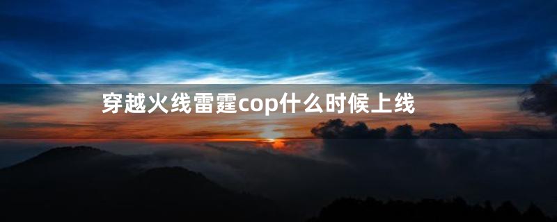 穿越火线雷霆cop什么时候上线