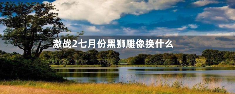 激战2七月份黑狮雕像换什么