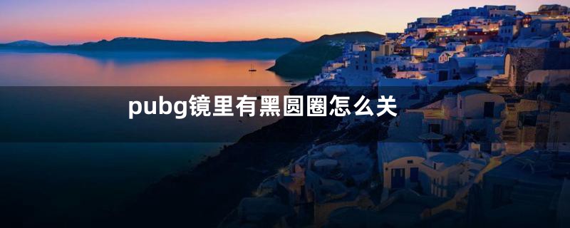 pubg镜里有黑圆圈怎么关