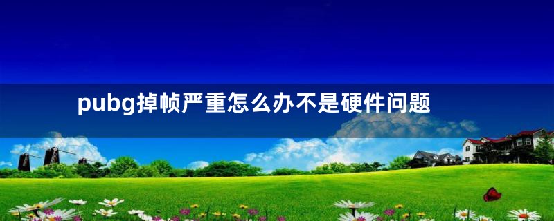 pubg掉帧严重怎么办不是硬件问题