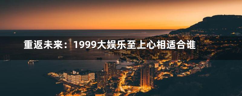 重返未来：1999大娱乐至上心相适合谁