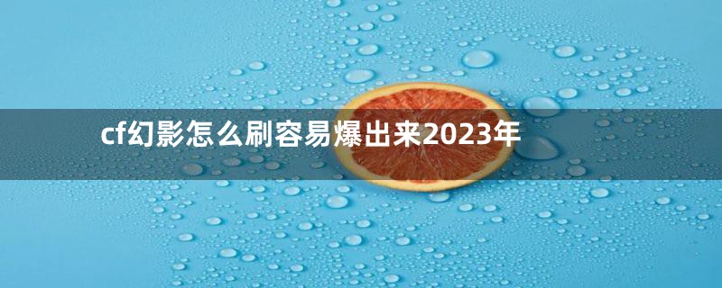 cf幻影怎么刷容易爆出来2023年