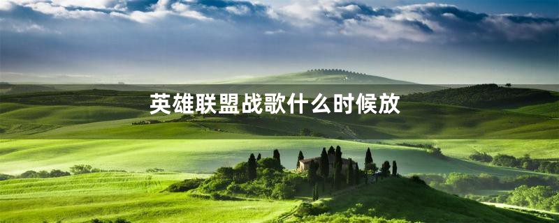 英雄联盟战歌什么时候放