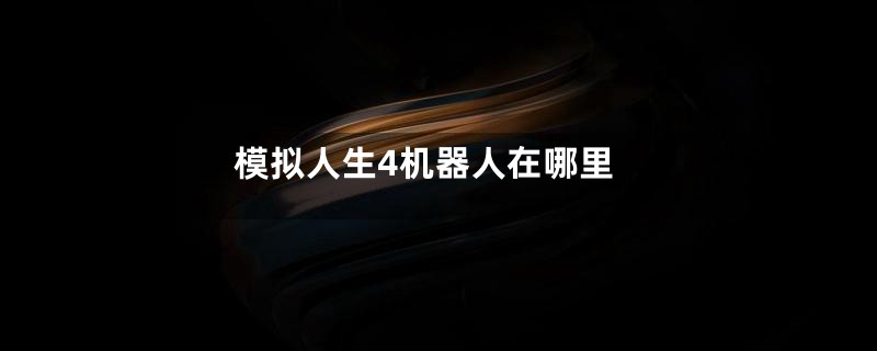 模拟人生4机器人在哪里