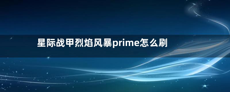 星际战甲烈焰风暴prime怎么刷