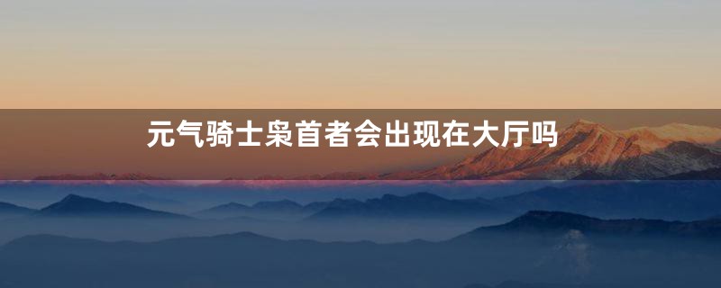 元气骑士枭首者会出现在大厅吗