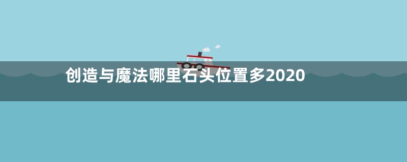 创造与魔法哪里石头位置多2020