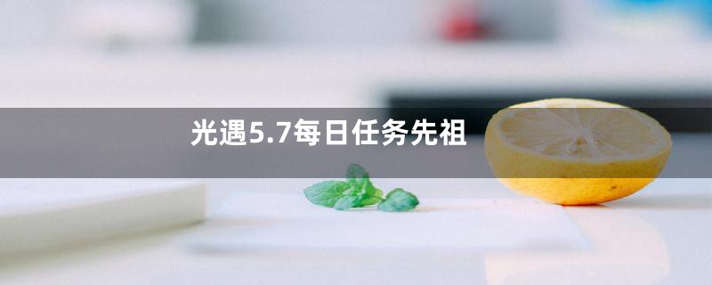 光遇5.7每日任务先祖