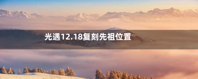 光遇12.18复刻先祖位置