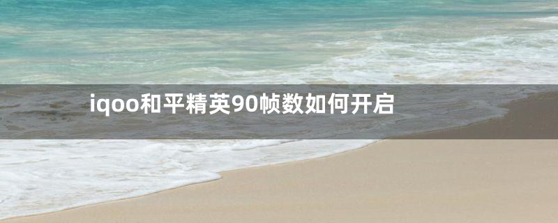 iqoo和平精英90帧数如何开启