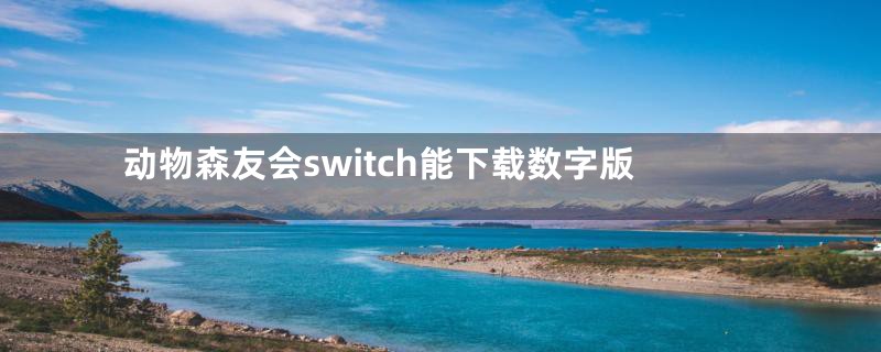 动物森友会switch能下载数字版