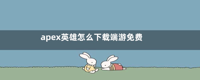 apex英雄怎么下载端游免费