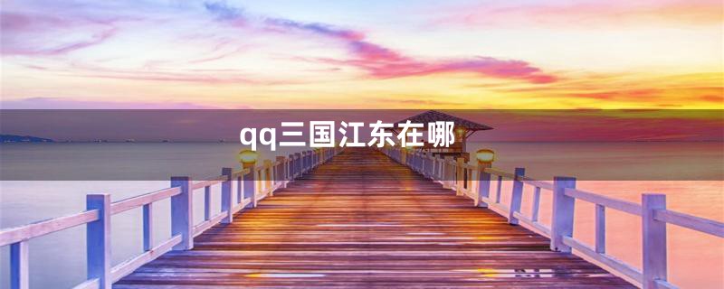 qq三国江东在哪