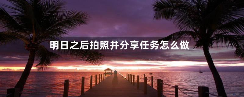 明日之后拍照并分享任务怎么做