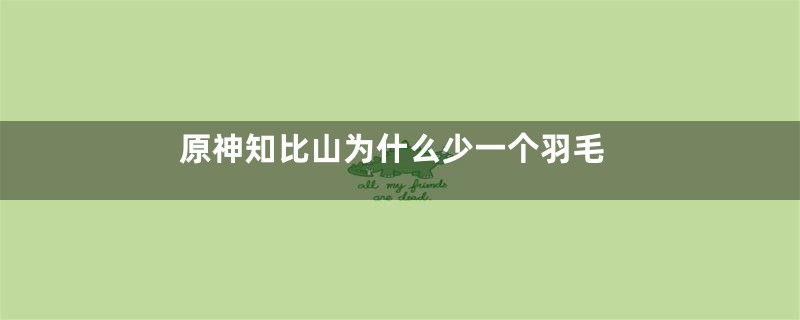 原神知比山为什么少一个羽毛