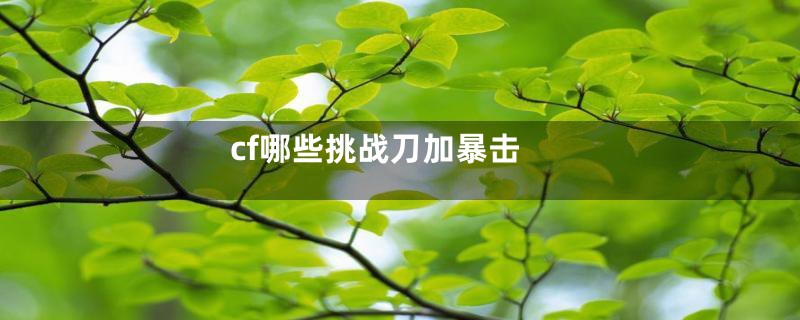 cf哪些挑战刀加暴击