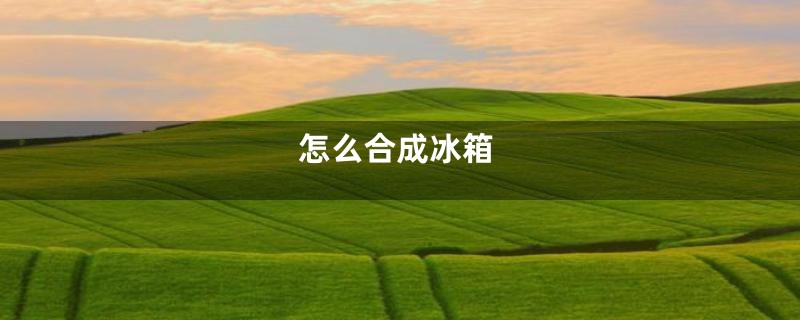 怎么合成冰箱