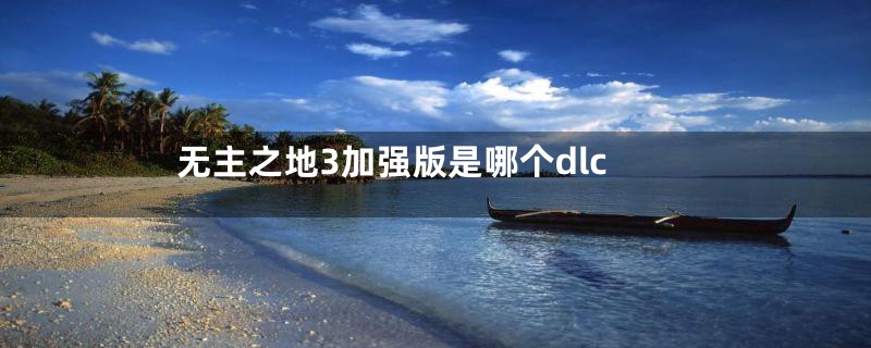 无主之地3加强版是哪个dlc