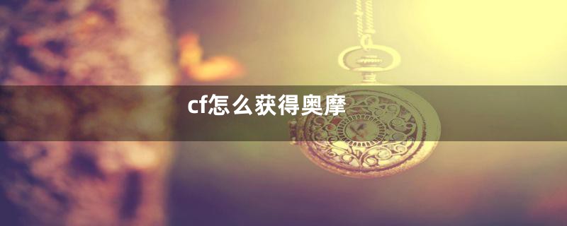 cf怎么获得奥摩