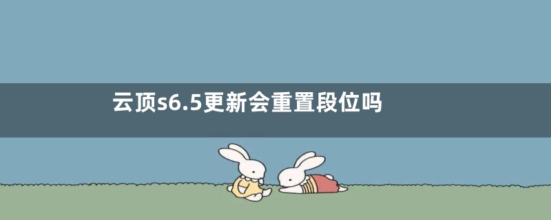 云顶s6.5更新会重置段位吗