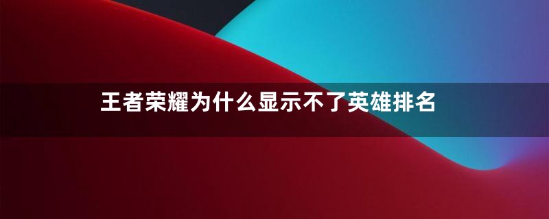 王者荣耀为什么显示不了英雄排名