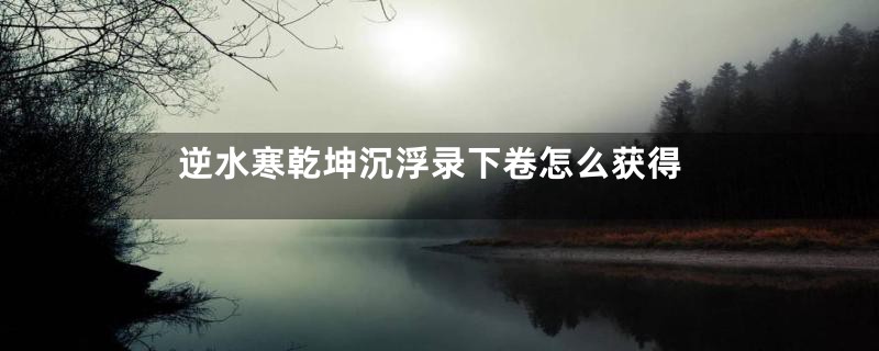 逆水寒乾坤沉浮录下卷怎么获得