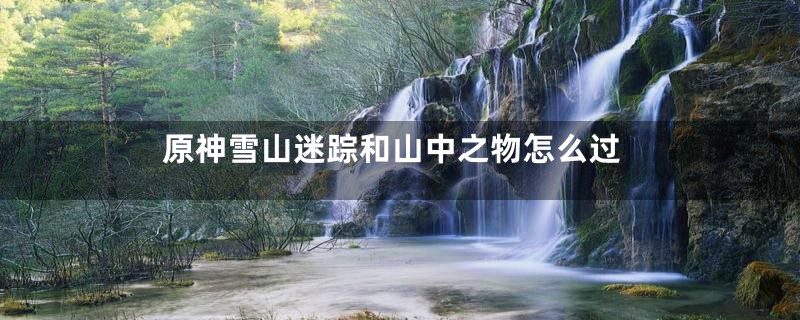 原神雪山迷踪和山中之物怎么过