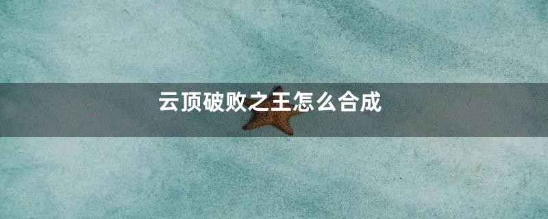 云顶破败之王怎么合成