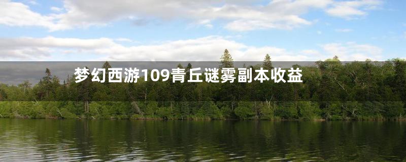 梦幻西游109青丘谜雾副本收益