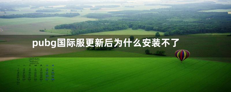 pubg国际服更新后为什么安装不了