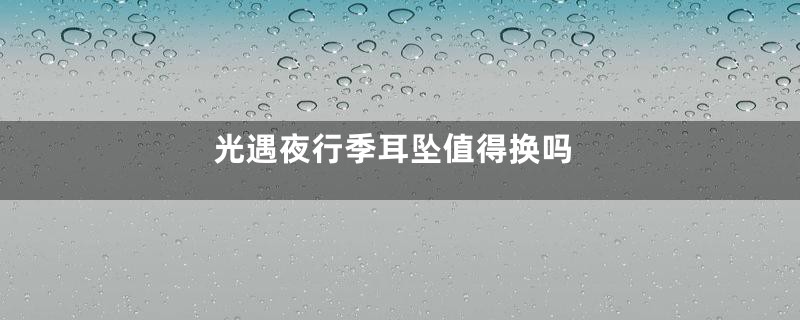 光遇夜行季耳坠值得换吗