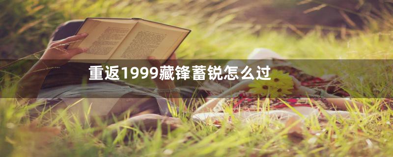 重返1999藏锋蓄锐怎么过