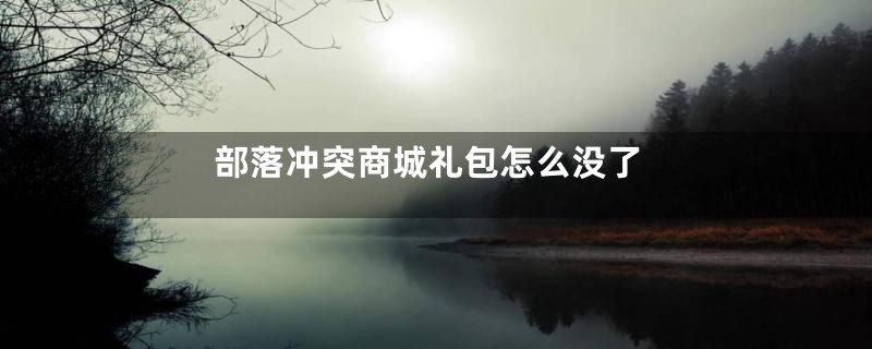 部落冲突商城礼包怎么没了