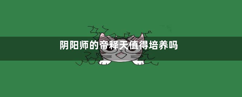 阴阳师的帝释天值得培养吗