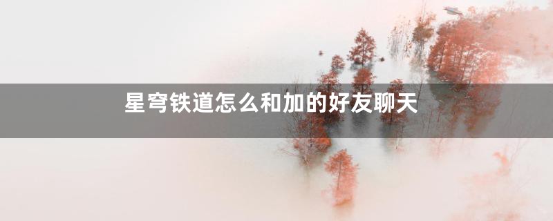 星穹铁道怎么和加的好友聊天