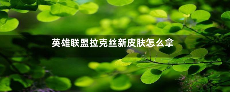 英雄联盟拉克丝新皮肤怎么拿