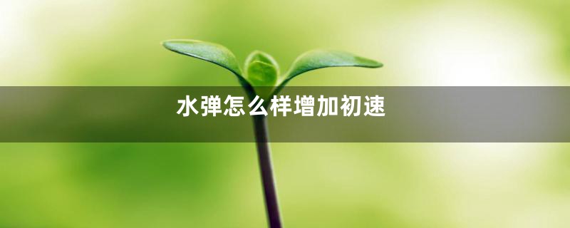 水弹怎么样增加初速