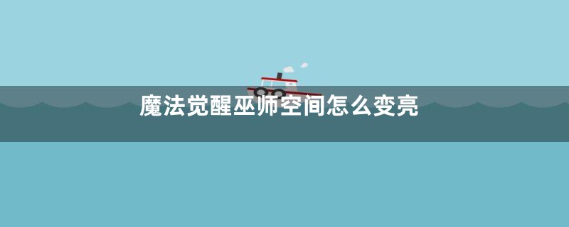 魔法觉醒巫师空间怎么变亮