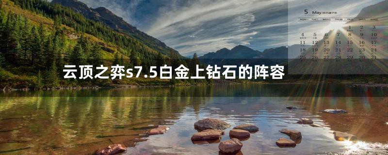 云顶之弈s7.5白金上钻石的阵容