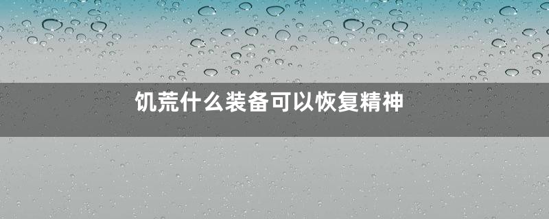 饥荒什么装备可以恢复精神