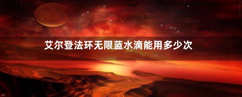 艾尔登法环无限蓝水滴能用多少次