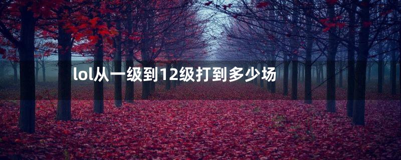 lol从一级到12级打到多少场