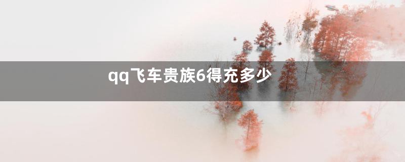 qq飞车贵族6得充多少