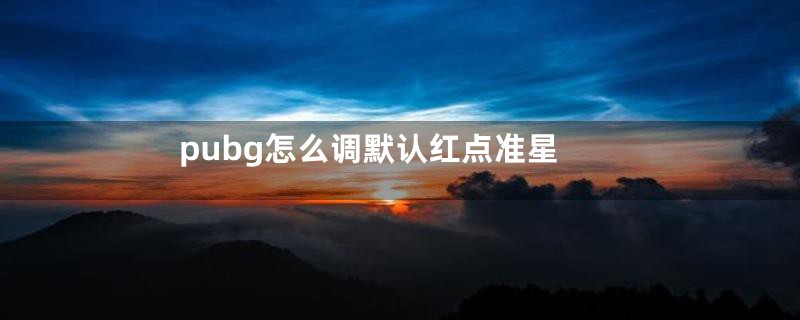 pubg怎么调默认红点准星